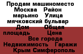 Продам машиноместо Москва › Район ­ марьино › Улица ­ мячковский бульвар › Дом ­ 5 › Общая площадь ­ 15 › Цена ­ 550 000 - Все города Недвижимость » Гаражи   . Крым,Симферополь